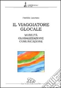 Il viaggiatore glocale. Mobilità, globalizzazione, comunicazione libro di Laurano Patrizia