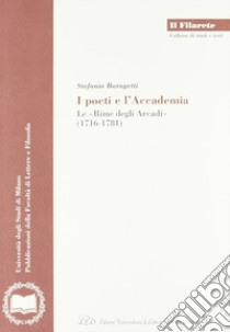 I poeti e l'accademia. Le «rime degli Arcadi» (1716-1781) libro di Baragetti Stefania