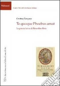 Te quoque phoebus amat. La poesia latina di Berardino Rota libro di Zampese Cristina