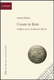 Create to rule. Essays on constitutive rules libro di Zelaniec Wojciech