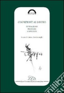 Cognizione al lavoro. Interazione, pratiche e comunità libro di Zucchermaglio C. (cur.)