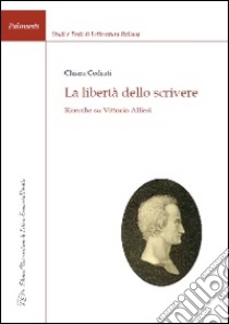 La libertà dello scrivere. Ricerche su Vittorio Alfieri libro di Cedrati Chiara