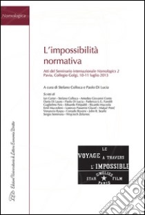 L'impossibilità normativa. Atti del Seminario internazionale Nomologics 2 (Pavia, 10-11 luglio 2013) libro di Colloca S. (cur.); Di Lucia P. (cur.)