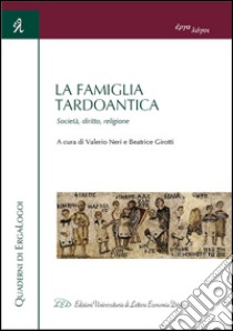 La famiglia tardoantica. Società, diritto, religione libro di Neri V. (cur.); Girotti B. (cur.)