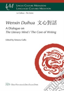 Wenxin Duihua. A dialogue on the literary mind/The core of writing. Ediz. inglese e cinese libro di Gallo S. (cur.)