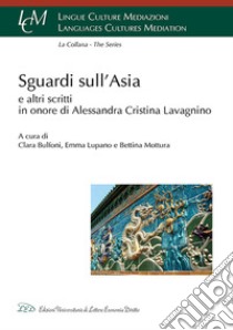 Sguardi sull'Asia e altri scritti in onore di Alessandra Cristina Lavagnino libro di Bulfoni C. (cur.); Lupano E. (cur.); Mottura B. (cur.)