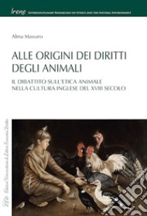 Alle origini dei diritti degli animali. Il dibattito sull'etica animale nella cultura inglese del XVIII secolo libro di Massaro Alma