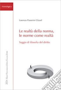 Le realtà della norma, le norme come realtà. Saggio di filosofia del diritto libro di Passerini Glazel Lorenzo