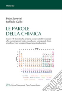 Le parole della chimica. I nomi e le formule che rendono comprensibili le molecole che compongono il nostro mondo, con uno sguardo finale ai polimeri e ad un caso di inquinamento planetario libro di Severini Febo; Gallo Raffaele