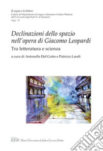 Declinazioni dello spazio nell'opera di Giacomo Leopardi. Tra letteratura e scienza libro di Del Gatto A. (cur.); Landi P. (cur.)