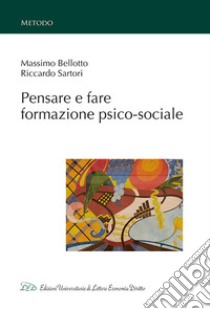 Pensare e fare formazione psico-sociale libro di Bellotto Massimo; Sartori Riccardo