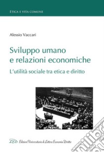 Sviluppo umano e relazioni economiche. L'utilità sociale tra etica e diritto libro di Vaccari Alessio