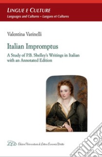 Italian impromptus. A study of P.B. Shelley's writings in Italian, with an annotated edition libro di Varinelli Valentina