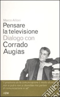 Pensare la televisione. Dialogo con Corrado Augias libro di Alloni Marco; Augias Corrado