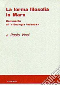 La forma filosofica in Marx. Commento all'ideologia tedesca libro di Vinci Paolo