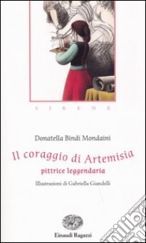 Il coraggio di Artemisia. Pittrice leggendaria. Sirene libro di Bindi Mondaini Donatella