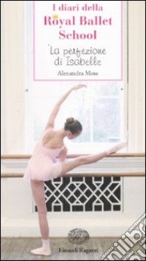 La perfezione di Isabelle. I diari della Royal Ballet School libro di Moss Alexandra