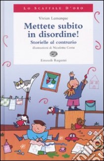 Mettete subito in disordine! Storielle al contrario libro di Lamarque Vivian - Costa Nicoletta