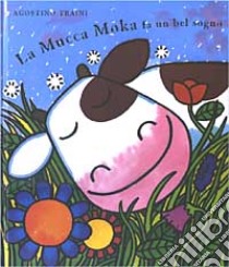 La mucca Moka fa un bel sogno. Ediz. illustrata libro di Traini Agostino