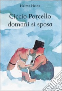 Ciccio Porcello domani si sposa. Ediz. illustrata libro di Heine Helme