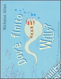 Dov'è finito Willy? La grande storia di un piccolo spermatozoo. Ediz. illustrata libro di Allan Nicholas