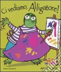 Ci vediamo, Alligatore! libro di Kubler Annie