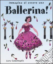 Immagina di essere una ballerina! libro di Calzamaglia Lucy - Chignon Meg