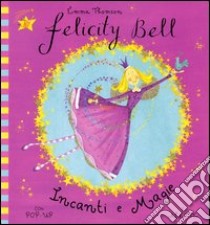 Incanti e magie. Felicity Bell. Libro pop-up libro di Thomson Emma