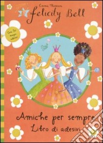 Amiche per sempre. Felicity Bell. Con adesivi libro di Thomson Emma