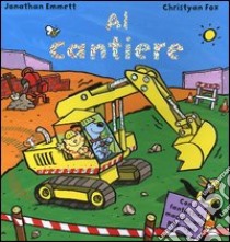 Al cantiere. Libro pop-up libro di Emmet Jonathan - Fox Christyan