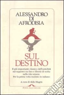 Sul destino. Il più importante classico dell'antichità sul rapporto tra fato e libertà di scelta nella vita umana libro di Alessandro di Afrodisia; Magris A. (cur.)