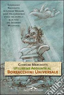 Utilissime aggiunte al Borzacchini universale libro di Marchetti Giorgio