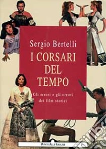 I corsari del tempo. Gli errori e gli orrori dei film storici libro di Bertelli Sergio