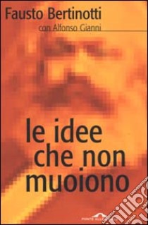 Le idee che non muoiono libro di Bertinotti Fausto - Gianni Alfonso