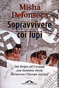 Sopravvivere coi lupi. Dal Belgio all'Ucraina una bambina ebrea attraverso l'Europa nazista libro di Defonseca Misha