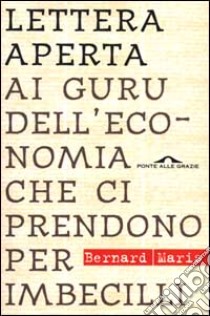 Lettera aperta ai guru dell'economia che ci prendono per imbecilli libro di Maris Bernard