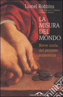 La misura del mondo. Breve storia del pensiero economico libro di Robbins Lionel