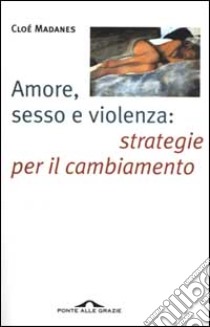 Amore, sesso e violenza: strategie per il cambiamento libro di Madanes Cloé