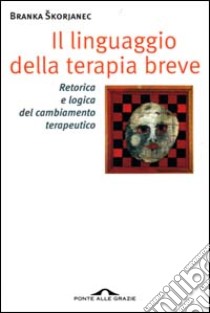 Il linguaggio della terapia breve. Retorica e logica del cambiamento terapeutico libro di Skorjanec Branka; Nardone G. (cur.)