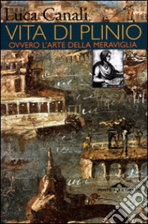 Vita di Plinio. Ovvero l'arte della meraviglia libro di Canali Luca