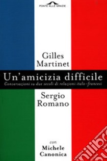 Un'amicizia difficile. Conversazione su due secoli di relazioni italo-francesi libro di Martinet Gilles; Romano Sergio; Canonica Michele