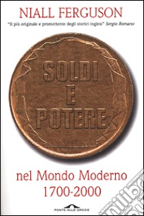 Soldi e potere nel mondo moderno. 1700-2000 libro di Ferguson Niall