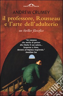 Il professore, Rousseau e l'arte dell'adulterio. Un thriller filosofico libro di Crumey Andrew