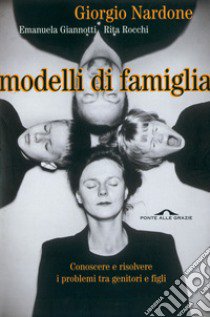 Modelli di famiglia. Conoscere e risolvere i problemi tra genitori e figli libro di Nardone Giorgio; Giannotti Emanuela; Rocchi Rita