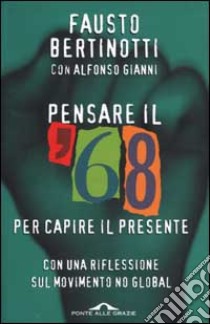 Pensare il '68 per capire il presente. Con una riflessione sul movimento no global libro di Bertinotti Fausto - Gianni Alfonso