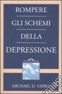 Rompere gli schemi della depressione libro di Yapko Michael D.