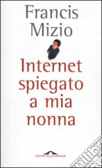 Internet spiegato a mia nonna libro di Mizio Francis