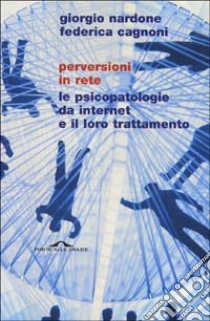 Perversioni in rete. Le psicopatologie da internet e il loro trattamento libro di Nardone Giorgio - Cagnoni Federica