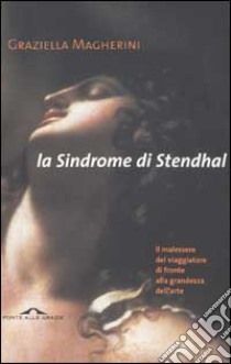 La sindrome di Stendhal. Il malessere del viaggiatore di fronte alla grandezza dell'arte libro di Magherini Graziella