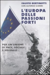 L'Europa delle passioni forti. Per un'unione di pace, sociale e solidale libro di Bertinotti Fausto - Gianni Alfonso